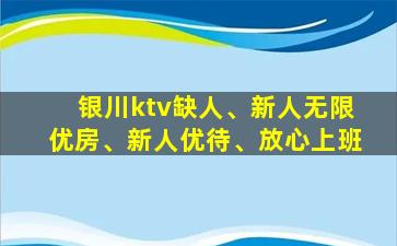 银川ktv缺人、新人无限优房、新人优待、放心上班